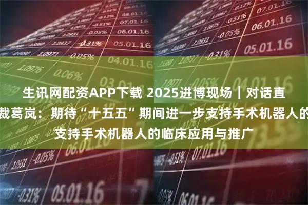 生讯网配资APP下载 2025进博现场｜对话直观医疗亚太区总裁葛岚：期待“十五五”期间进一步支持手术机器人的临床应用与推广
