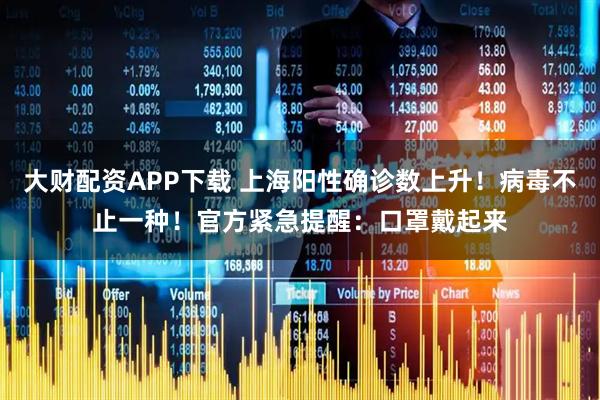 大财配资APP下载 上海阳性确诊数上升！病毒不止一种！官方紧急提醒：口罩戴起来