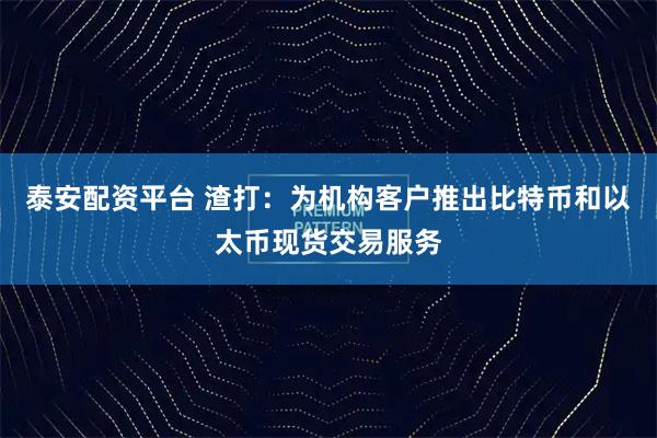 泰安配资平台 渣打：为机构客户推出比特币和以太币现货交易服务