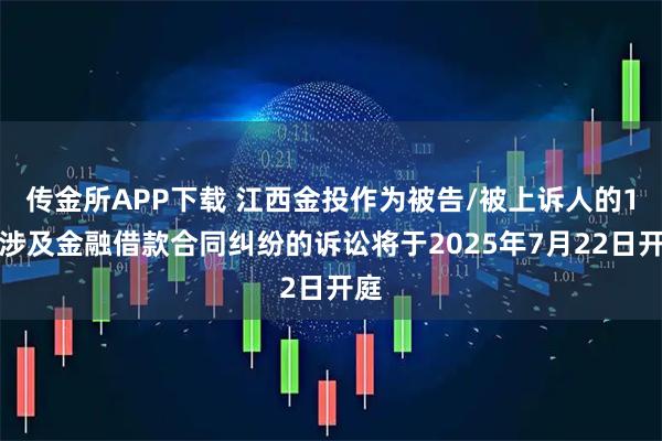 传金所APP下载 江西金投作为被告/被上诉人的1起涉及金融借款合同纠纷的诉讼将于2025年7月22日开庭