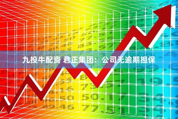 九投牛配资 君正集团：公司无逾期担保