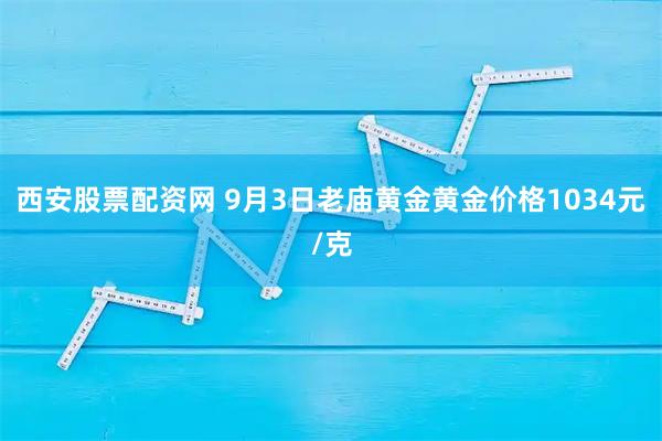 西安股票配资网 9月3日老庙黄金黄金价格1034元/克