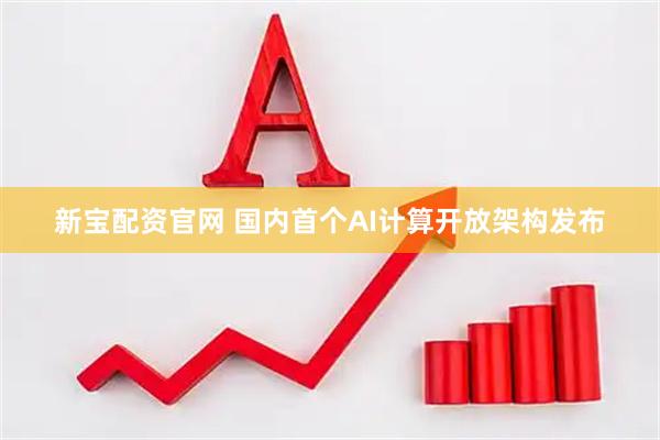 新宝配资官网 国内首个AI计算开放架构发布