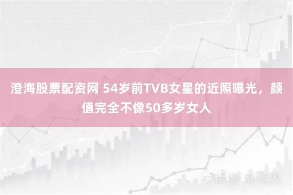 澄海股票配资网 54岁前TVB女星的近照曝光，颜值完全不像50多岁女人