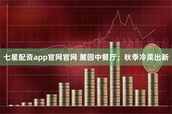 七星配资app官网官网 麓园中餐厅；秋季冷菜出新