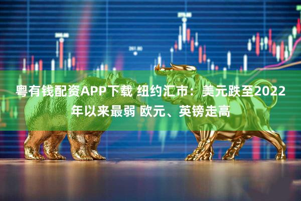 粤有钱配资APP下载 纽约汇市：美元跌至2022年以来最弱 欧元、英镑走高