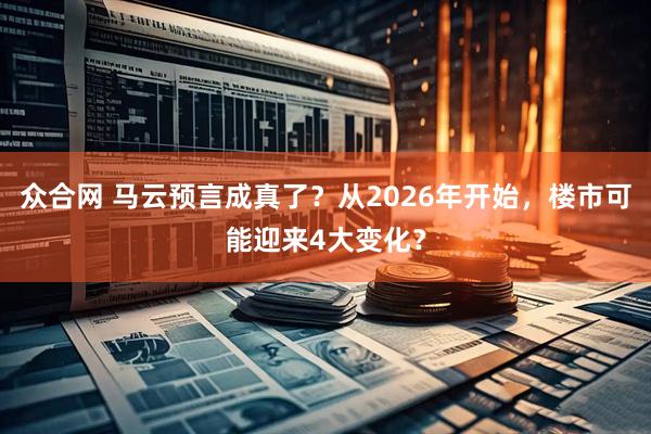 众合网 马云预言成真了？从2026年开始，楼市可能迎来4大变化？