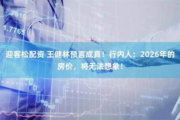 迎客松配资 王健林预言成真！行内人：2026年的房价，将无法想象！