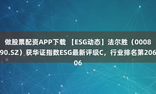 做股票配资APP下载 【ESG动态】法尔胜（000890.SZ）获华证指数ESG最新评级C，行业排名第206