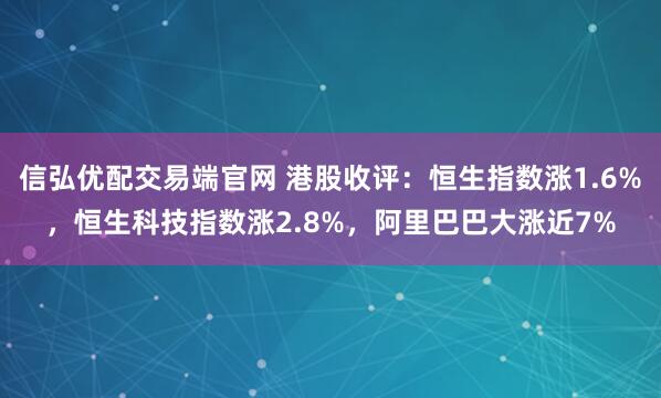 信弘优配交易端官网 港股收评：恒生指数涨1.6%，恒生科技指数涨2.8%，阿里巴巴大涨近7%