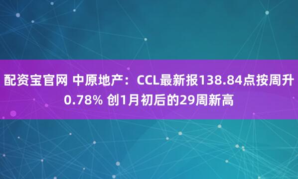 配资宝官网 中原地产：CCL最新报138.84点按周升0.78% 创1月初后的29周新高