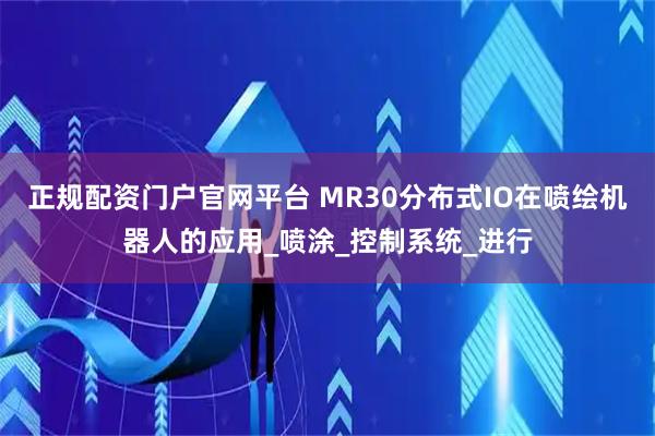 正规配资门户官网平台 MR30分布式IO在喷绘机器人的应用_喷涂_控制系统_进行