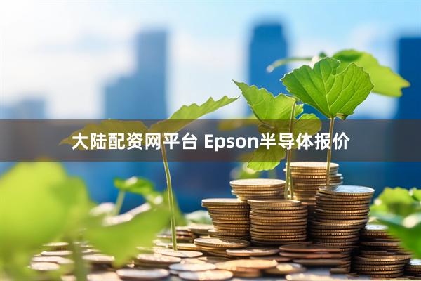 大陆配资网平台 Epson半导体报价