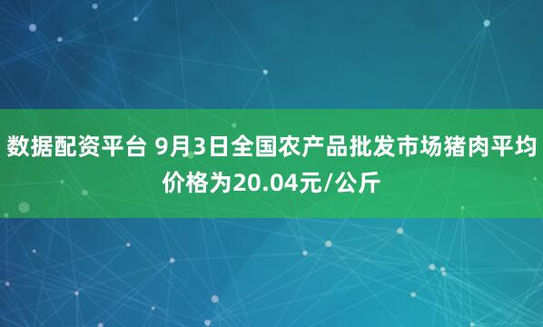 数据配资平台 9月3日全国农产品批发市场猪肉平均价格为20.04元/公斤