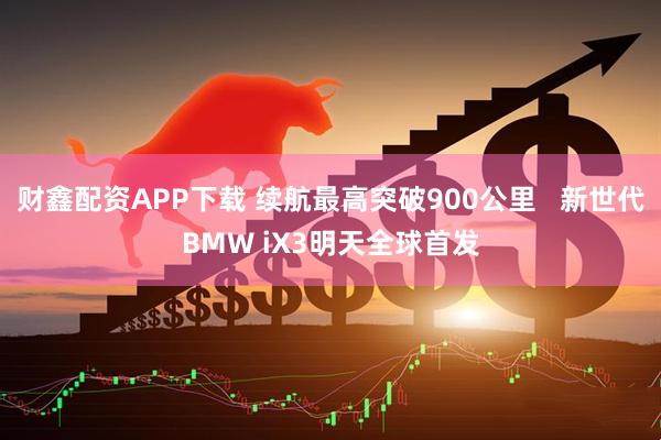 财鑫配资APP下载 续航最高突破900公里   新世代BMW iX3明天全球首发