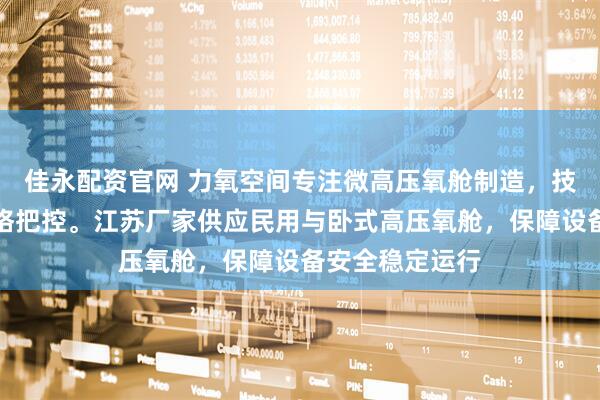 佳永配资官网 力氧空间专注微高压氧舱制造，技术团队全程严格把控。江苏厂家供应民用与卧式高压氧舱，保障设备安全稳定运行